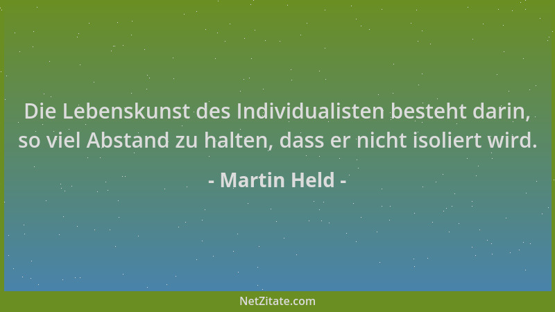 Martin Held - Die Lebenskunst des Individualisten besteht darin, so viel Abstand zu halten, dass er nicht isoliert wird....