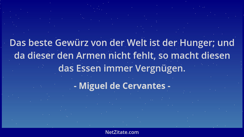 Miguel de Cervantes - Das beste Gewürz von der Welt ist der Hunger; und da dieser den Armen nicht fehlt, so macht diesen da...