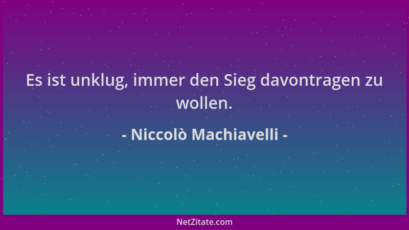 Niccolò Machiavelli - Es ist unklug, immer den Sieg davontragen zu wollen....