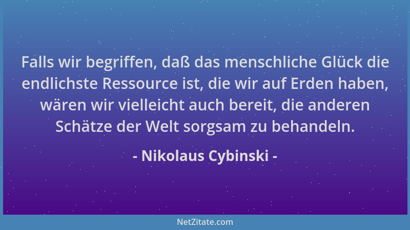 Nikolaus Cybinski - Falls wir begriffen, daß das menschliche Glück die endlichste Ressource ist, die wir auf Erden haben, w...
