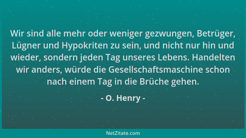 O. Henry - Wir sind alle mehr oder weniger gezwungen, Betrüger, Lügner und Hypokriten zu sein, und nicht nur hin und wieder...