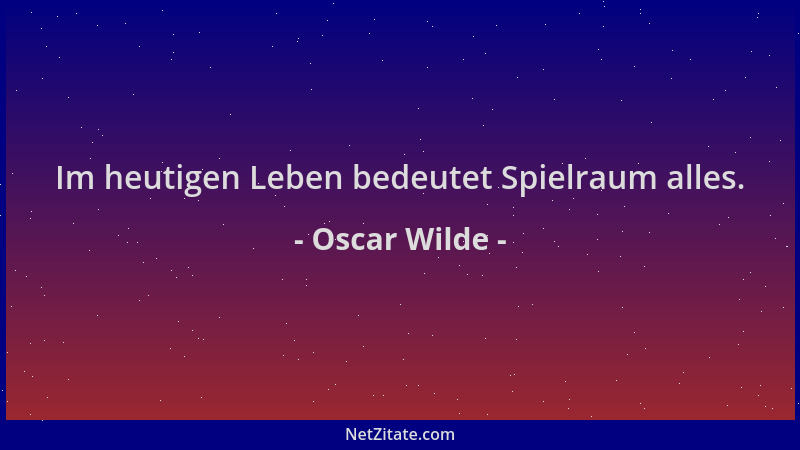 Oscar Wilde - Im heutigen Leben bedeutet Spielraum alles....