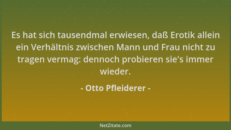 Otto Pfleiderer - Es hat sich tausendmal erwiesen, daß Erotik allein ein Verhältnis zwischen Mann und Frau nicht zu tragen...