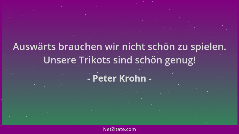 Peter Krohn - Auswärts brauchen wir nicht schön zu spielen. Unsere Trikots sind schön genug!...