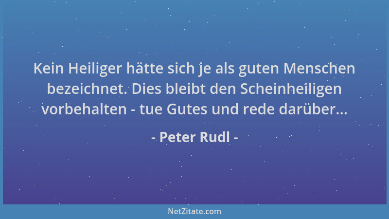 Peter Rudl - Kein Heiliger hätte sich je als guten Menschen bezeichnet. Dies bleibt den Scheinheiligen vorbehalten - tue Gu...