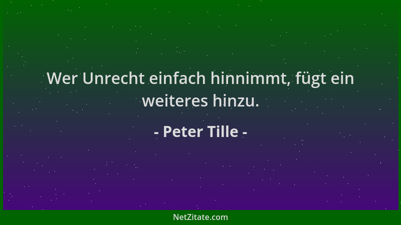 Peter Tille - Wer Unrecht einfach hinnimmt, fügt ein weiteres hinzu....