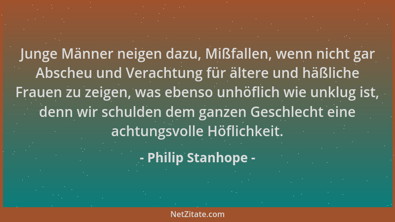 Philip Stanhope - Junge Männer neigen dazu, Mißfallen, wenn nicht gar Abscheu und Verachtung für ältere und häßliche Frauen...