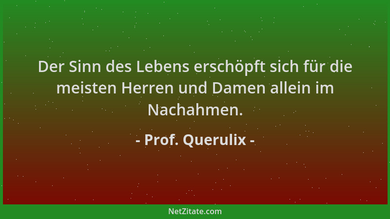 Prof. Querulix - Der Sinn des Lebens erschöpft sich für die meisten Herren und Damen allein im Nachahmen....