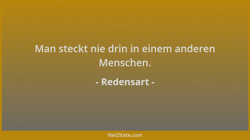 Redensart - Man steckt nie drin in einem anderen Menschen....