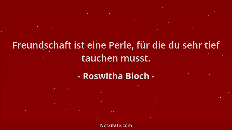 Roswitha Bloch - Freundschaft ist eine Perle, für die du sehr tief tauchen musst....