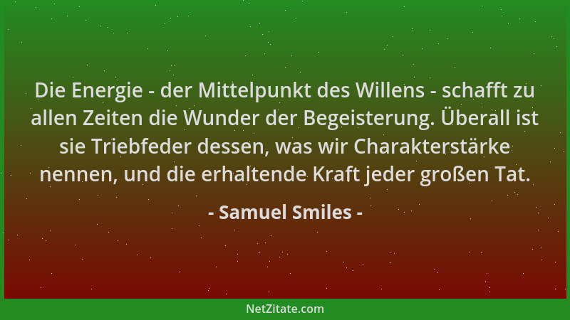 Samuel Smiles - Die Energie - der Mittelpunkt des Willens - schafft zu allen Zeiten die Wunder der Begeisterung. Überall is...