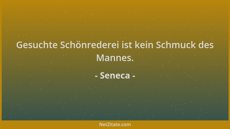 Seneca - Gesuchte Schönrederei ist kein Schmuck des Mannes....