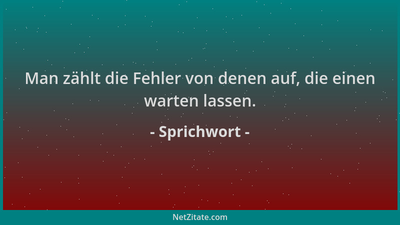 Sprichwort - Man zählt die Fehler von denen auf, die einen warten lassen....