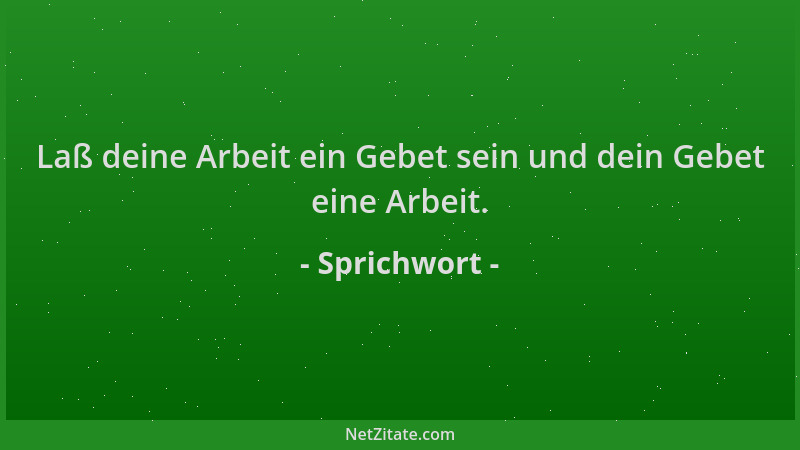 Sprichwort - Laß deine Arbeit ein Gebet sein und dein Gebet eine Arbeit....