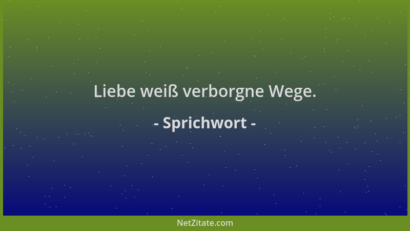 Sprichwort - Liebe weiß verborgne Wege....