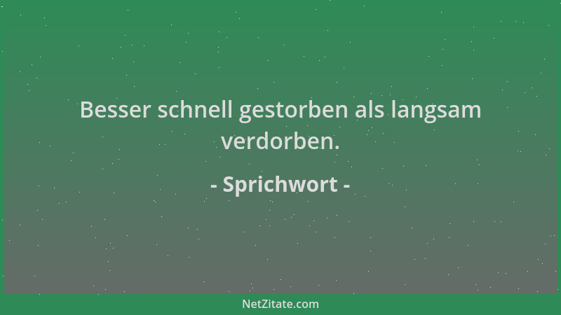 Sprichwort - Besser schnell gestorben als langsam verdorben....