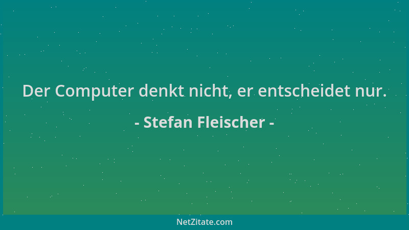Stefan Fleischer - Der Computer denkt nicht, er entscheidet nur....