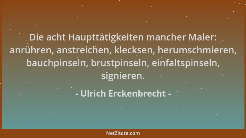 Ulrich Erckenbrecht - Die acht Haupttätigkeiten mancher Maler: anrühren, anstreichen, klecksen, herumschmieren, bauchpinsel...