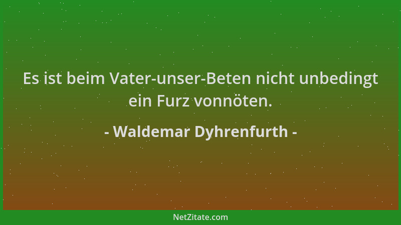Waldemar Dyhrenfurth - Es ist beim Vater-unser-Beten nicht unbedingt ein Furz vonnöten....