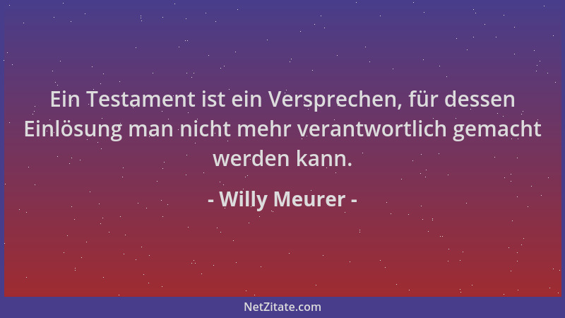 Willy Meurer - Ein Testament ist ein Versprechen, für dessen Einlösung man nicht mehr verantwortlich gemacht werden kann....