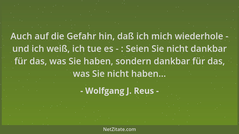 Wolfgang J. Reus - Auch auf die Gefahr hin, daß ich mich wiederhole - und ich weiß, ich tue es - : Seien Sie nicht dankbar...