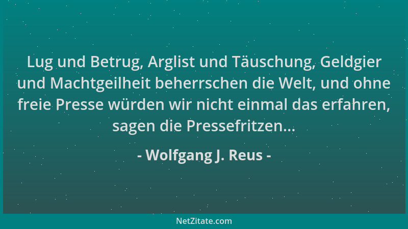 Wolfgang J. Reus - Lug und Betrug, Arglist und Täuschung, Geldgier und Machtgeilheit beherrschen die Welt, und ohne freie P...