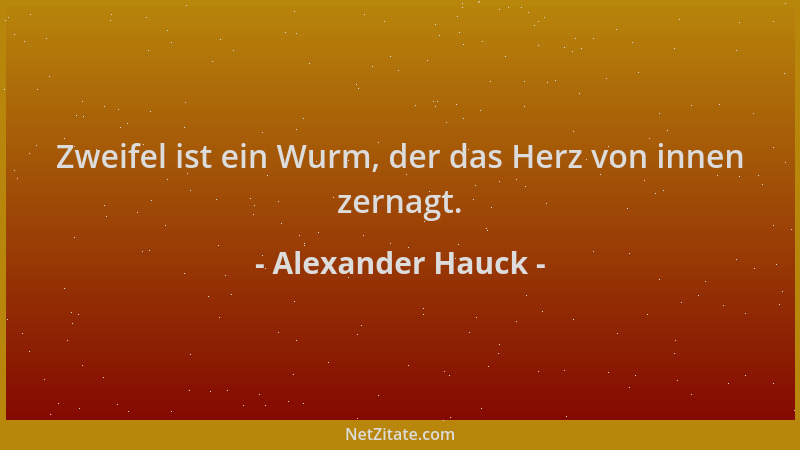 Alexander Hauck - Zweifel ist ein Wurm, der das Herz von innen zernagt....