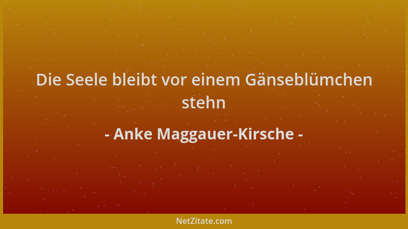Anke Maggauer-Kirsche - Die Seele bleibt vor einem Gänseblümchen stehn...