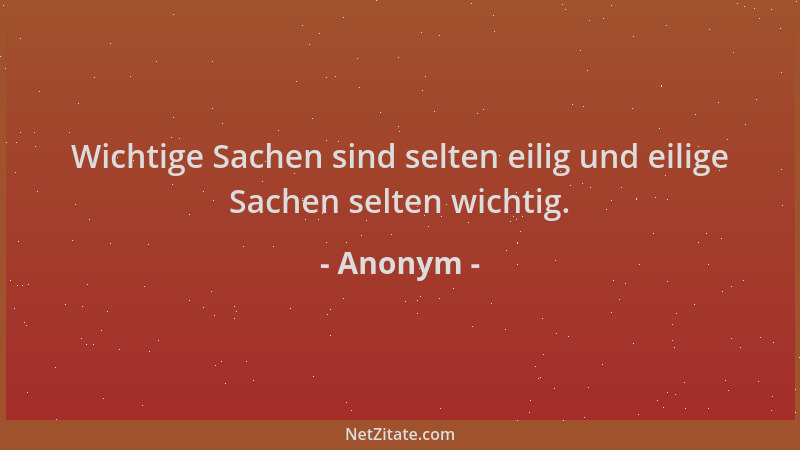 Anonym - Wichtige Sachen sind selten eilig und eilige Sachen selten wichtig....
