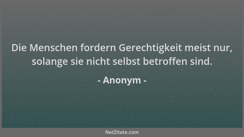 Anonym - Die Menschen fordern Gerechtigkeit meist nur, solange sie nicht selbst betroffen sind....