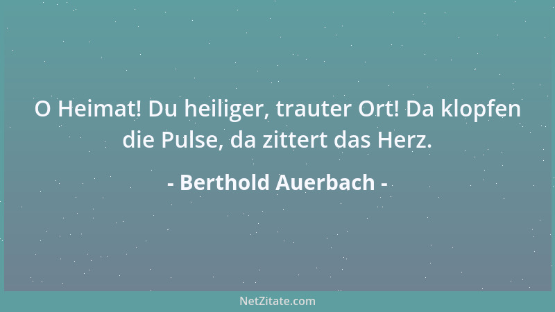 Berthold Auerbach - O Heimat! Du heiliger, trauter Ort! Da klopfen die Pulse, da zittert das Herz....