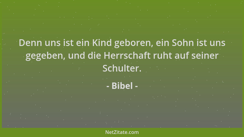 Bibel - Denn uns ist ein Kind geboren, ein Sohn ist uns gegeben, und die Herrschaft ruht auf seiner Schulter....