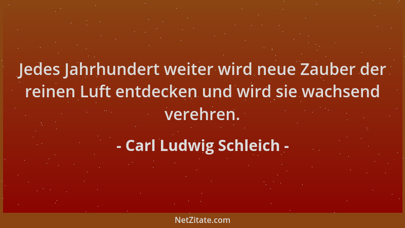 Carl Ludwig Schleich - Jedes Jahrhundert weiter wird neue Zauber der reinen Luft entdecken und wird sie wachsend verehren....