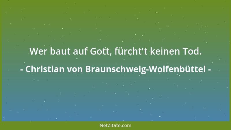 Christian von Braunschweig-Wolfenbüttel - Wenn man die Gefahr vor Augen sieht oder der Mensch viele Leiden hat, so nimmt er...