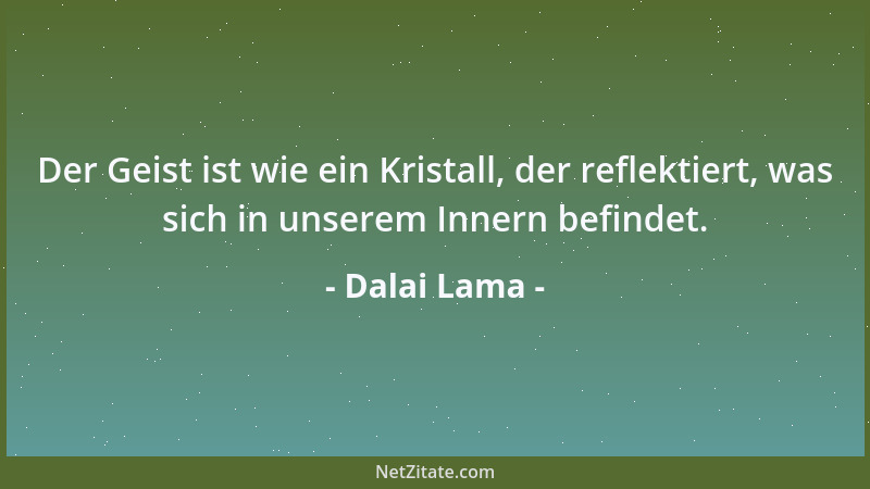 Dalai Lama - Der Geist ist wie ein Kristall, der reflektiert, was sich in unserem Innern befindet....