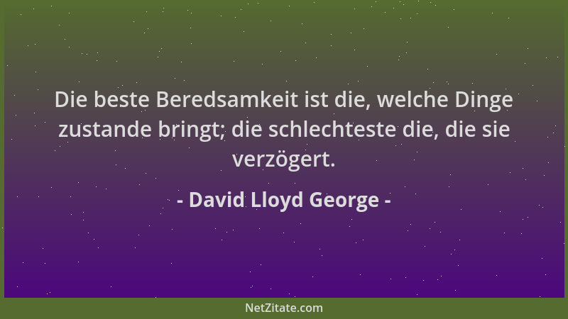 David Lloyd George - Die beste Beredsamkeit ist die, welche Dinge zustande bringt; die schlechteste die, die sie verzögert....