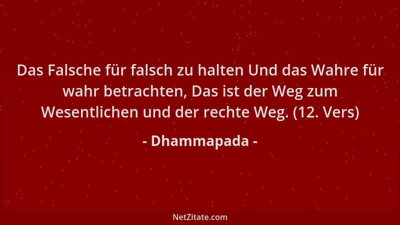 Dhammapada - Das Falsche für falsch zu halten Und das Wahre für wahr betrachten, Das ist der Weg zum Wesentlichen und der r...