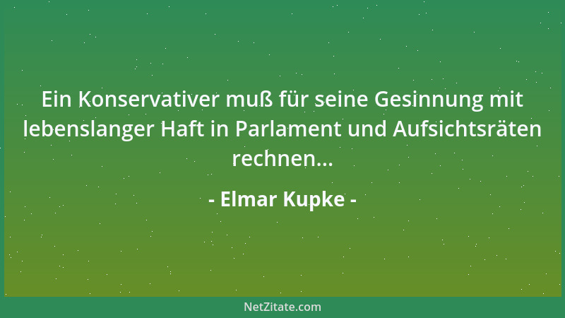 Elmar Kupke - Ein Konservativer muß für seine Gesinnung mit lebenslanger Haft in Parlament und Aufsichtsräten rechnen......