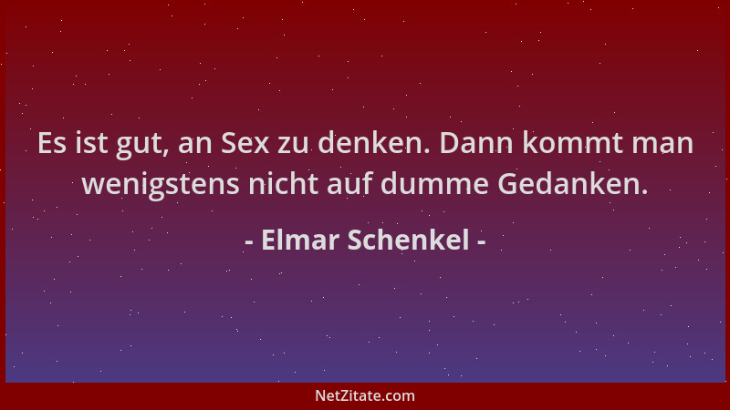 Elmar Schenkel - Es ist gut, an Sex zu denken. Dann kommt man wenigstens nicht auf dumme Gedanken....