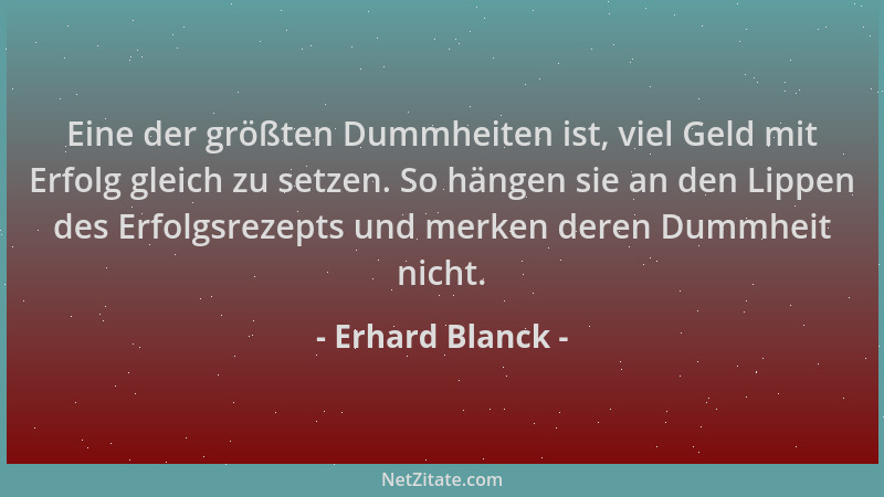 Erhard Blanck - Eine der größten Dummheiten ist, viel Geld mit Erfolg gleich zu setzen. So hängen sie an den Lippen des Erf...