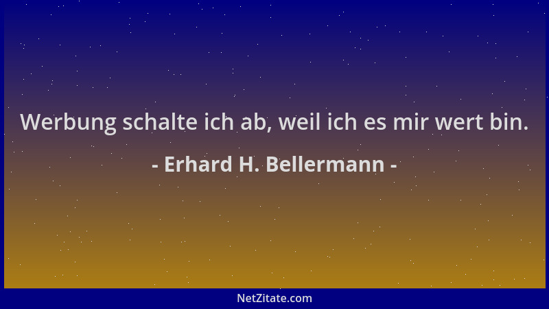 Erhard H. Bellermann - Werbung schalte ich ab, weil ich es mir wert bin....