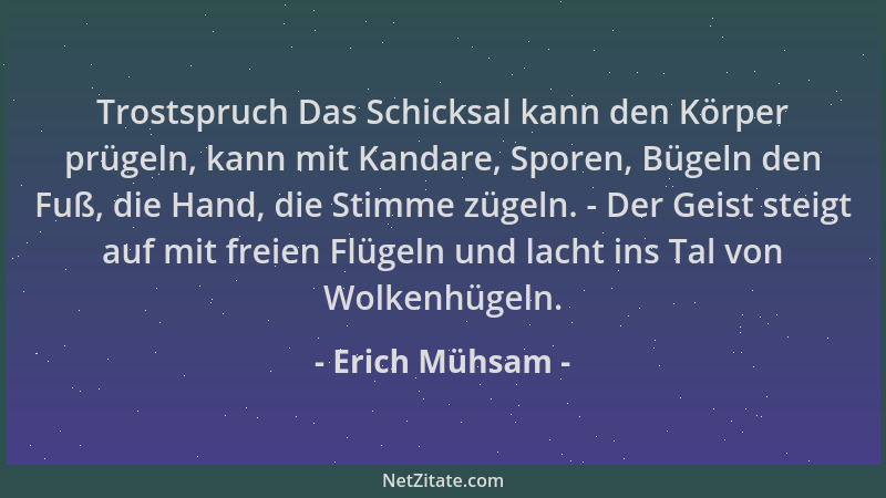 Erich Mühsam - Trostspruch Das Schicksal kann den Körper prügeln, kann mit Kandare, Sporen, Bügeln den Fuß, die Hand, die S...