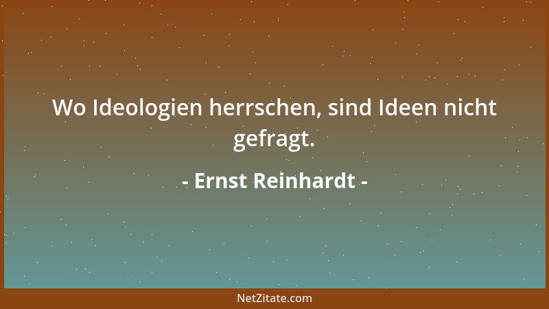 Ernst Reinhardt - Wo Ideologien herrschen, sind Ideen nicht gefragt....
