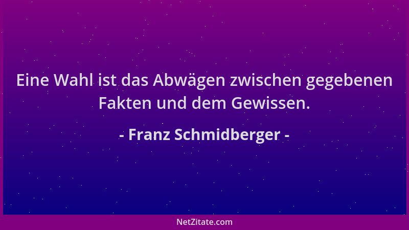 Franz Schmidberger - Eine Wahl ist das Abwägen zwischen gegebenen Fakten und dem Gewissen....