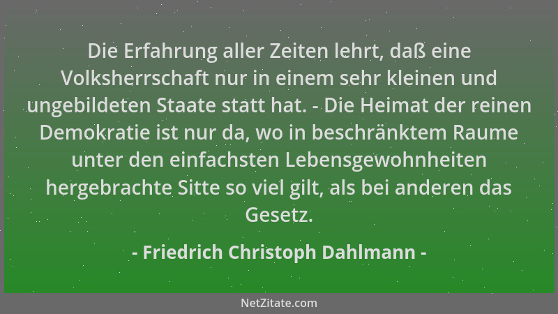 Friedrich Christoph Dahlmann - Die Erfahrung aller Zeiten lehrt, daß eine Volksherrschaft nur in einem sehr kleinen und ung...