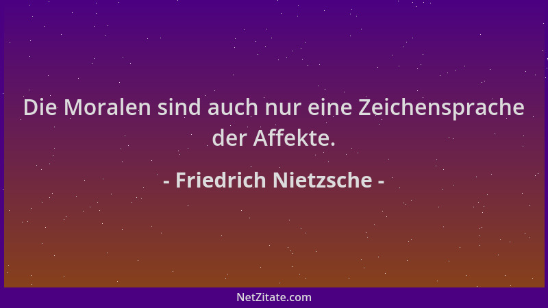 Friedrich Nietzsche - Die Moralen sind auch nur eine Zeichensprache der Affekte....