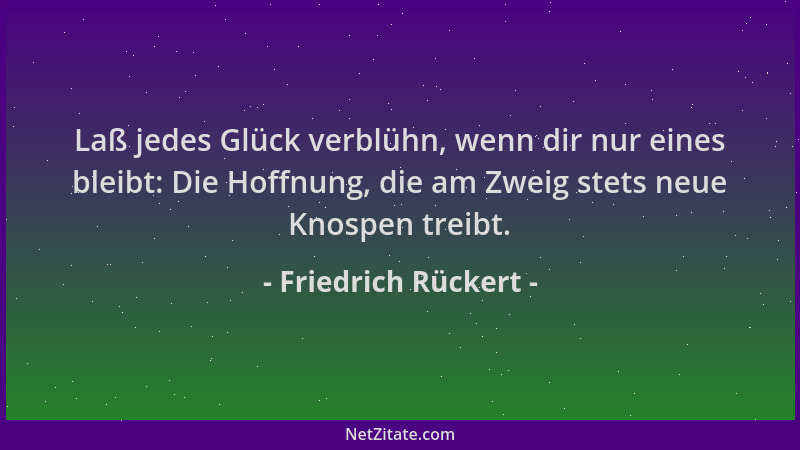 Friedrich Rückert - Laß jedes Glück verblühn, wenn dir nur eines bleibt: Die Hoffnung, die am Zweig stets neue Knospen trei...