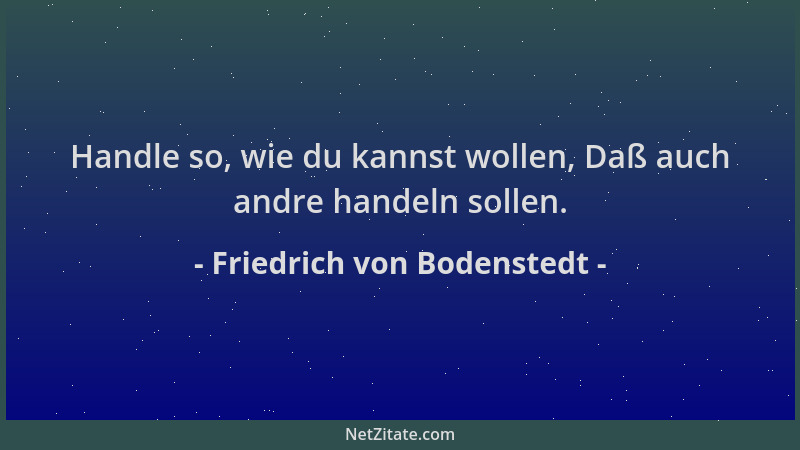 Friedrich von Bodenstedt - Handle so, wie du kannst wollen, Daß auch andre handeln sollen....
