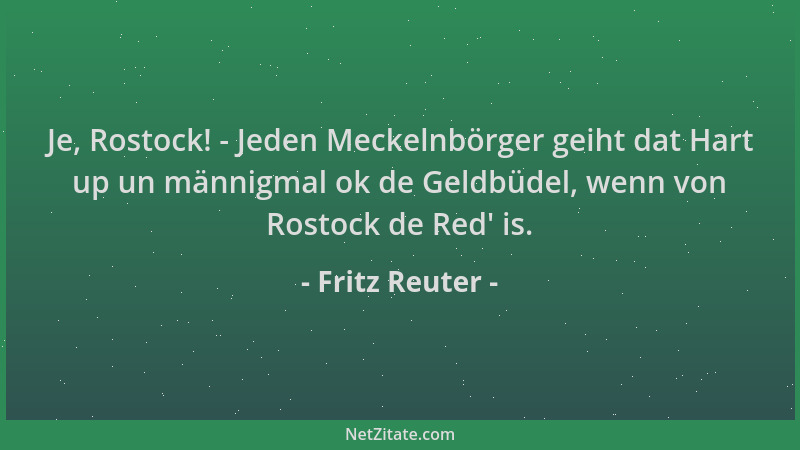 Fritz Reuter - Je, Rostock! - Jeden Meckelnbörger geiht dat Hart up un männigmal ok de Geldbüdel, wenn von Rostock de Red '...