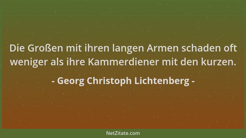 Georg Christoph Lichtenberg - Die Großen mit ihren langen Armen schaden oft weniger als ihre Kammerdiener mit den kurzen....